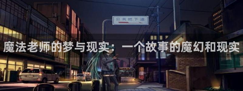 漫蛙漫画跳转：魔法老师的梦与现实：一个故事的魔幻和现实