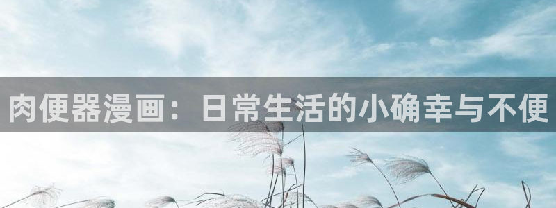 漫蛙资源：肉便器漫画：日常生活的小确幸与不便