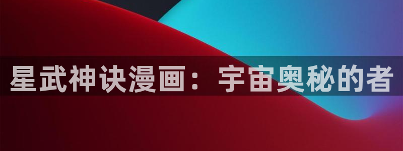 漫蛙免费漫画网：星武神诀漫画：宇宙奥秘的者