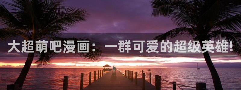 manwa漫蛙吉梦：大超萌吧漫画：一群可爱的超级英雄!