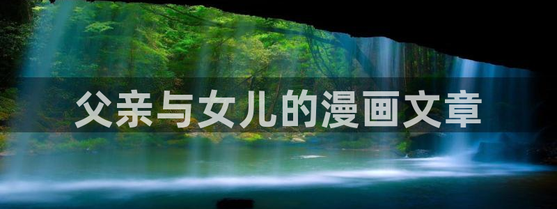 passion漫蛙(这个绝对能搜到)：父亲与女儿的漫画文章