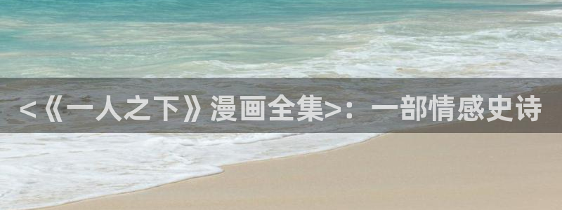 漫蛙漫画app下载最新版免费：<《一人之下》漫画全集>：一部情感史诗