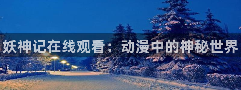 漫蛙漫画直接点击进入：妖神记在线观看：动漫中的神秘世界