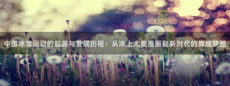漫蛙备用网址：中国冰雪运动的起源与发展历程：从冰上尤里漫画到新时代的辉煌梦想