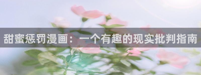 漫蛙2漫画(网页版)免费：甜蜜惩罚漫画：一个有趣的现实批判指南