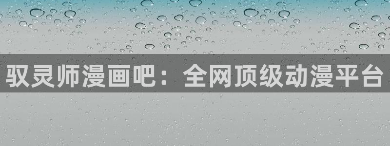 漫蛙漫画网页入口)：驭灵师漫画吧：全网顶级动漫平台