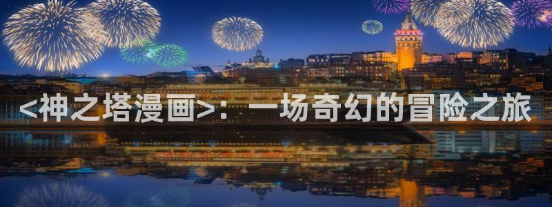 漫蛙网页版防走失2024：<神之塔漫画>：一场奇幻的冒险之旅