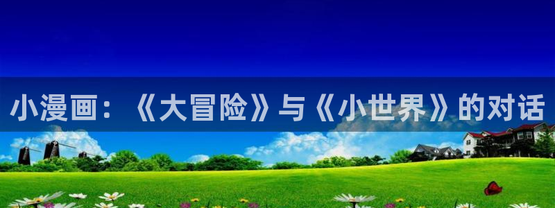 漫蛙漫画官方版正版入口下载网页：小漫画：《大冒险》与《小世界》的对话