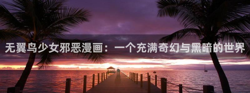 漫蛙防走失页：无翼鸟少女邪恶漫画：一个充满奇幻与黑暗的世界