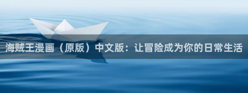 漫蛙正版app在哪下载链接：海贼王漫画（原版）中文版：让冒险成为你的日常生活