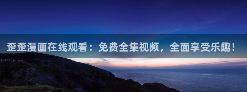 漫蛙网站怎么进：歪歪漫画在线观看：免费全集视频，全面享受乐趣！