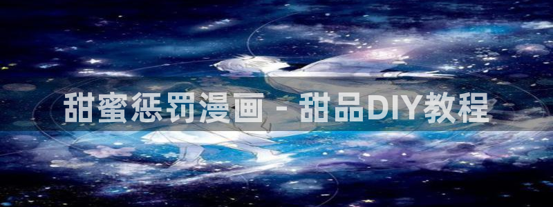漫蛙漫画搬进阿姨家：甜蜜惩罚漫画 - 甜品DIY教程