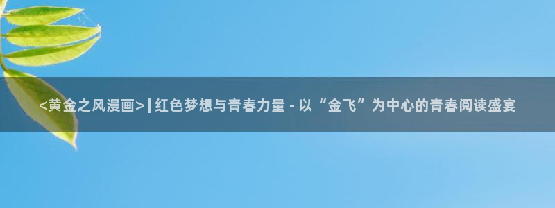 漫蛙漫蛙漫画首页：<黄金之风漫画> | 红色梦想与青春力量 - 以“金飞”为中心的青春阅读盛宴