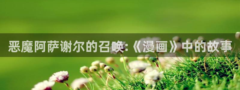 漫蛙manwa官网版在线观：恶魔阿萨谢尔的召唤:《漫画》中的故事
