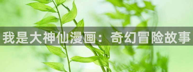 colossal漫画漫蛙：我是大神仙漫画：奇幻冒险故事