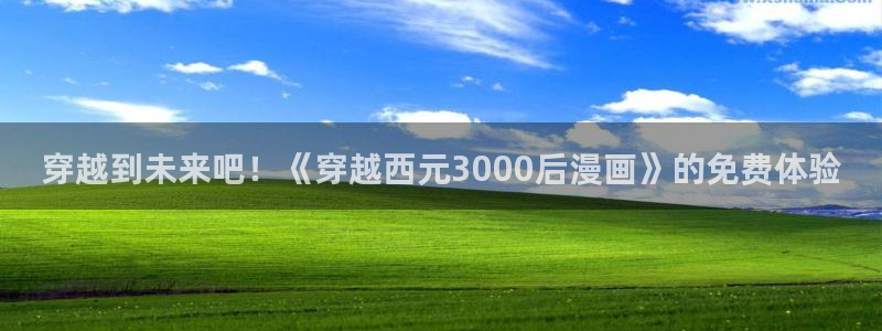 漫蛙2漫画免费漫画入口：穿越到未来吧！《穿越西元3000后漫画》的免费体验