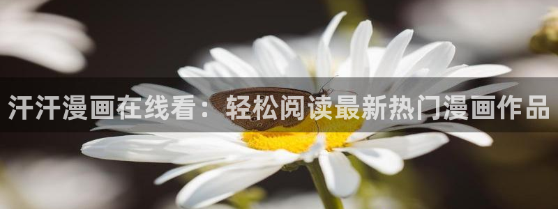 漫蛙无删减下载：汗汗漫画在线看：轻松阅读最新热门漫画作品